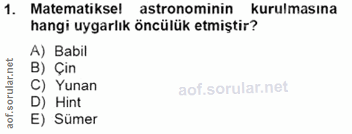 1. soru: Matematikse! astronominin kurulmasına hangi uygarlık öncülük etmiştir? A) Babil B) Çin C) Yunan D) Hint E) Sümer
