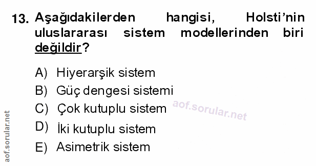 13. soru: Aşağıdakilerden hangisi, Holsti'nin uluslararası sistem modellerinden biri değildir? A) Hiyerarşik sistem B) Güç deng…
