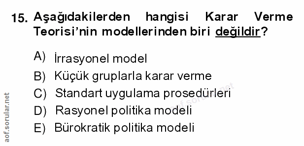 15. soru: Aşağıdakilerden hangisi Karar Verme Teorisi'nin modellerinden biri degildir? A) İrrasyonel model B) Küçük gruplarla k…