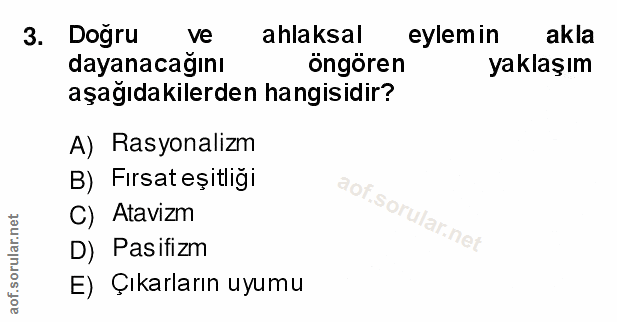 3. soru: Dogru ve ahlaksal eylemin akla dayanacağını öngören yaklaşım aşağıdakilerden hangisidir? A) Rasyonalizm B) Fırsat eşi…