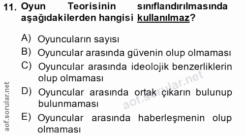 11. soru: Oyun Teorisinin sınıflandırılmasında aşağıdakilerden hangisi kullanılmaz? A) Oyuncuların sayısı B) Oyuncular arasında…
