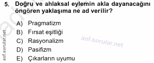 5. soru: Doğru ve ahlaksal eylemin akla dayanacağını öngören yaklaşıma ne ad verilir? A) Pragmatizm B) Fırsat eşitliği C) Rasy…