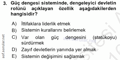 3. soru: Güç dengesi sisteminde, dengeleyici devletin rolünü açıklayan özellik aşağıdakilerden hangisidir? A) Ittifaklara lide…