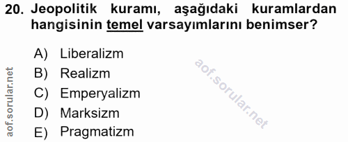 20. soru: Jeopolitik kuramı, aşağıdaki kuramlardan hangisinin temel varsayımlarını benimser? A) Liberalizm B) Realizm C) Empery…
