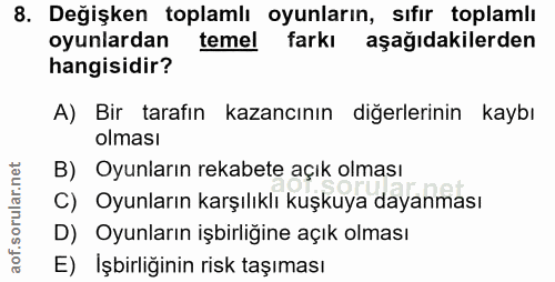 8. soru: Değişken toplamlı oyunların, sıfır toplamlı oyunlardan temel farkı aşağıdakilerden hangisidir? A) Bir tarafın kazancı…