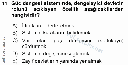 11. soru: Güç dengesi sisteminde, dengeleyici devletin rolünü açıklayan özellik aşağıdakilerden hangisidir? A) Ittifaklara lide…
