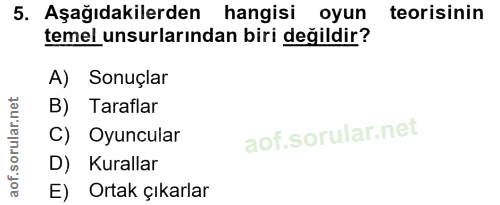 5. soru: Aşağıdakilerden hangisi oyun teorisinin temel unsurlarından biri değildir? A) Sonuçlar B) Taraflar C) Oyuncular D) Ku…