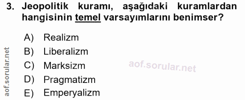 3. soru: Jeopolitik kuramı, aşağıdaki kuramlardan hangisinin temel varsayımlarını benimser? A) Realizm B) Liberalizm C) Marksi…