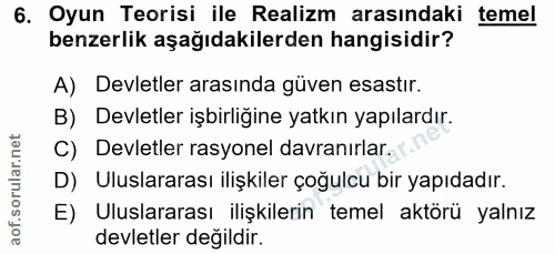 6. soru: Oyun Teorisi ile Realizm arasındaki temel benzerlik aşağıdakilerden hangisidir? A) Devletler arasında güven esastır.…