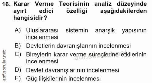 16. soru: Karar Verme Teorisinin analiz düzeyinde ayırt edici özelligi aşağıdakilerden hangisidir? A) Uluslararası sistemin ana…
