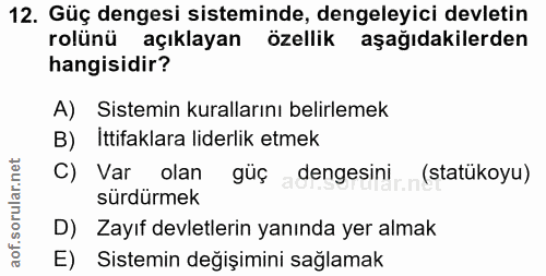 12. soru: Güç dengesi sisteminde, dengeleyici devletin rolünü açıklayan özellik aşağıdakilerden hangisidir? A) Sistemin kuralla…