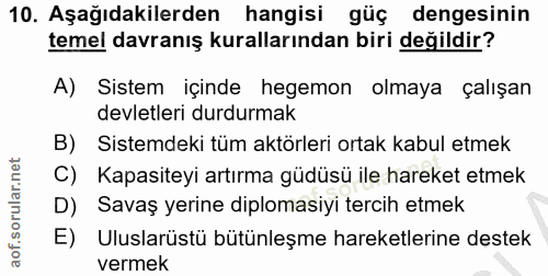 10. soru: Aşağıdakilerden hangisi güç dengesinin temel davranış kurallarından biri değildir? A) Sistem içinde hegemon olmaya ça…