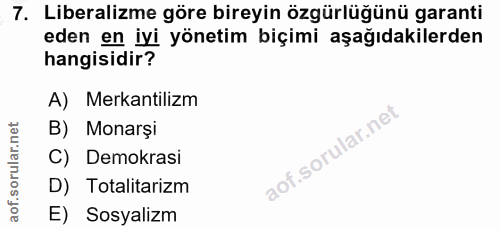 7. soru: Liberalizme göre bireyin özgürlüğünü garanti eden en iyi yönetim biçimi aşağıdakilerden hangisidir? A) Merkantilizm B…