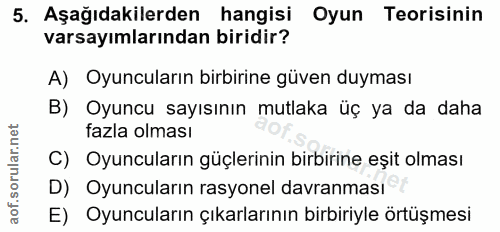 5. soru: Aşağıdakilerden hangisi Oyun Teorisinin varsayımlarından biridir? A) Oyuncuların birbirine güven duyması B) Oyuncu sa…