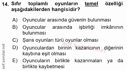 14. soru: Sıfir toplamlı oyunların temel özelliği aşağıdakilerden hangisidir? A) Oyuncular arasında güvenin bulunması B) Oyuncu…