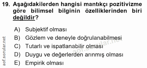 19. soru: Aşağıdakilerden hangisi mantıkçı pozitivizme göre bilimsel bilginin özelliklerinden biri değildir? A) Subjektif olmas…