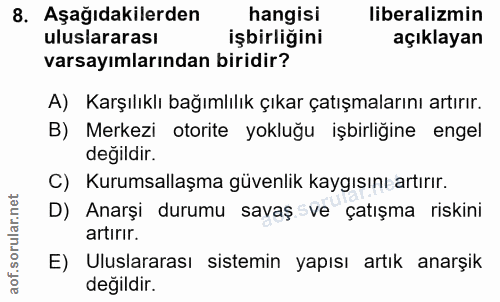 8. soru: Aşağıdakilerden hangisi liberalizmin uluslararası işbirliğini açıklayan varsayımlarından biridir? A) Karşılıklı bağım…