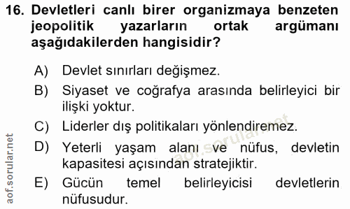 16. soru: Devletleri canlı birer organizmaya benzeten jeopolitik yazarların ortak argümanı aşağıdakilerden hangisidir? A) Devle…