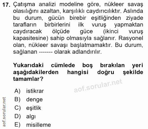 17. soru: Çatışma analizi modeline göre, nükleer savaş olasıliğını azaltan, karşılıklı caydırıcıliktır. Aslında bu durum, gücün…