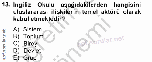 13. soru: Ingiliz Okulu aşağıdakilerden hangisini uluslararası ilişkilerin temel aktörü olarak kabul etmektedir? A) Sistem B) T…