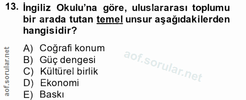 13. soru: İngiliz Okulu'na göre, uluslararası toplumu bir arada tutan temel unsur aşağıdakilerden hangisidir? A) Coğrafi konum…