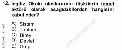 12. soru: Ingiliz Okulu uluslararası ilişkilerin temel aktörü olarak aşağıdakilerden hangisini kabul eder? A) Sistem B) Toplum…