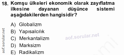 18. soru: Komşu ülkeleri ekonomik olarak zayıflatma ilkesine dayanan düşünce sistemi aşağıdakilerden hangisidir? A) Globalizm B…