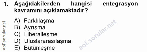 1. soru: Aşağıdakilerden hangisi entegrasyon kavramını açıklamaktadır? A) Farklılaşma B) Ayrışma C) Liberalleşme D) Uluslarara…