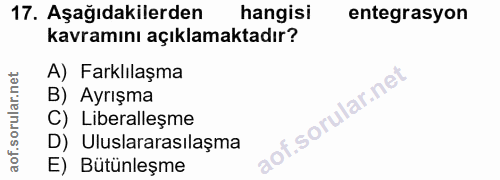 17. soru: Aşağıdakilerden hangisi entegrasyon kavramını açıklamaktadır? A) Farklılaşma B) Ayrışma C) Liberalleşme D) Uluslarara…