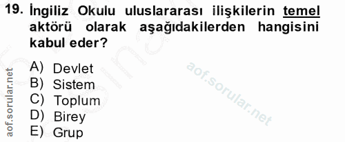 19. soru: Ingiliz Okulu uluslararası ilişkilerin temel aktörü olarak aşağıdakilerden hangisini kabul eder? A) Devlet B) Sistem…