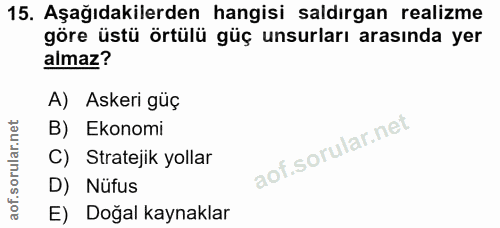 15. soru: Aşağıdakilerden hangisi saldırgan realizme göre üstü örtülü güç unsurları arasında yer almaz? A) Askeri güç B) Ekonom…