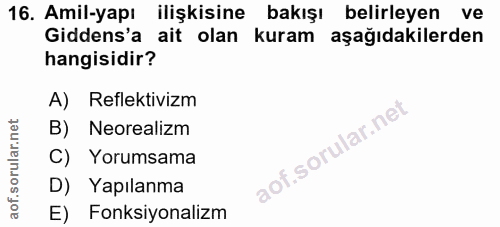 16. soru: Amil-yapı ilişkisine bakışı belirleyen ve Gidens'a ait olan kuram aşağıdakilerden hangisidir? A) Reflektivizm B) Neor…