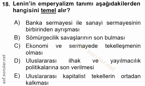 18. soru: Lenin'in emperyalizm tanımı aşağıdakilerden hangisini temel alır? A) Banka sermayesi ile sanayi sermayesinin birbirin…