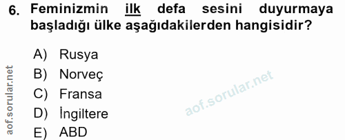 6. soru: Feminizmin ilk defa sesini duyurmaya başladığı ülke aşağıdakilerden hangisidir? A) Rusya B) Norveç C) Fransa D) Ingil…