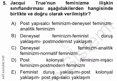 5. soru: Jacqui True'nun feminizme ilişkin sınıflandırması aşağıdakilerden hangisinde birlikte ve doğru olarak verilmiştir? A)…