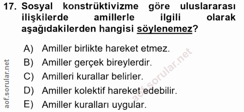 17. soru: Sosyal konstrüktivizme göre uluslararası ilişkilerde amillerle ilgili olarak aşağıdakilerden hangisi söylenemez? A) A…