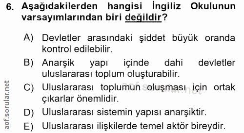 6. soru: Aşağıdakilerden hangisi İngiliz Okulunun varsayımlarından biri değildir? A) Devletler arasındaki şiddet büyük oranda…