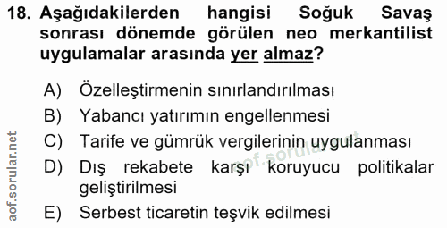 18. soru: Aşağıdakilerden hangisi Soğuk Savas sonrası dönemde görülen neo mekantilist uygulamalar arasında yer almaz? A) Özelle…