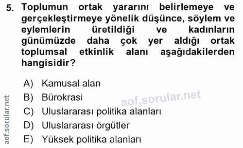 5. soru: Toplumun ortak yararını belirlemeye ve gerçekleştirmeye yönelik düşünce, söylem ve eylemlerin üretildiği ve kadınları…