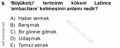 9. soru: 'Büyükelçi" teriminin kökeni Latince 'ambactiare' kelimesinin anlamı nedir? A) Haber vermek B) Barışmak C) Bir göreve…