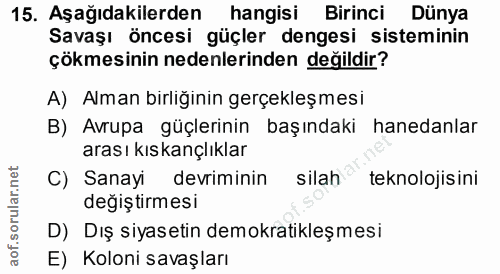 15. soru: Aşağıdakilerden hangisi Birinci Dünya Savaşı öncesi güçler dengesi sisteminin çökmesinin nedenlerinden değildir? A) A…
