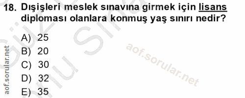 18. soru: Dışişleri meslek sınavına girmek için lisans diploması olanlara konmuş yaş sınırı nedir? A) 25 B) 20 C) 30 D) 32 E) 35