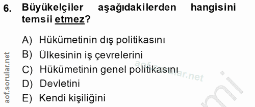 6. soru: Büyükelçiler aşağıdakilerden hangisini temsil etmez? A) Hükümetinin dış politikasını B) Ülkesinin iş çevrelerini C) H…
