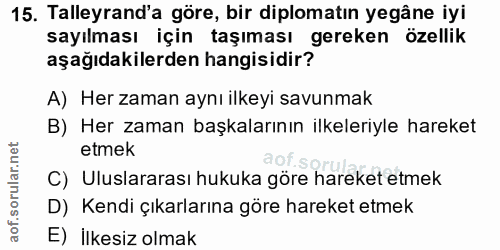 15. soru: Talleyrand'a göre, bir diplomatın yegâne iyi sayılması için taşıması gereken özellik aşağıdakilerden hangisidir? A) H…
