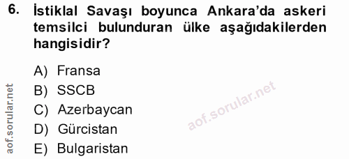 6. soru: Istiklal Savaşı boyunca Ankara'da askeri temsilci bulunduran ülke aşağıdakilerden hangisidir? A) Fransa B) SSCB C) Az…