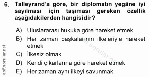 6. soru: Talleyrand'a göre, bir diplomatın yegâne iyi sayılması için taşıması gereken özellik aşağıdakilerden hangisidir? A) U…