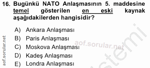 16. soru: Bugünkü NATO Anlaşmasının 5. maddesine temel gösterilen en eski kaynak aşağıdakilerden hangisidir? A) Ankara Anlaşmas…