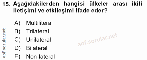 15. soru: Aşağıdakilerden hangisi ülkeler arası ikili iletişimi ve etkileşimi ifade eder? A) Multiliteral B) Trilateral Unilate…