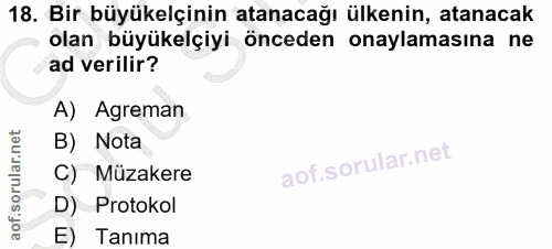 18. soru: Bir büyükelçinin atanacağı ülkenin, atanacak olan büyükelçiyi önceden onaylamasına ne ad verilir? A) Agreman B) Nota…