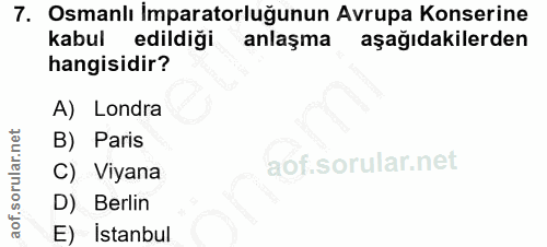 7. soru: Osmanlı İmparatorluğunun Avrupa Konserine kabul edildigi anlaşma aşağıdakilerden hangisidir? A) Londra B) Paris C) Vi…